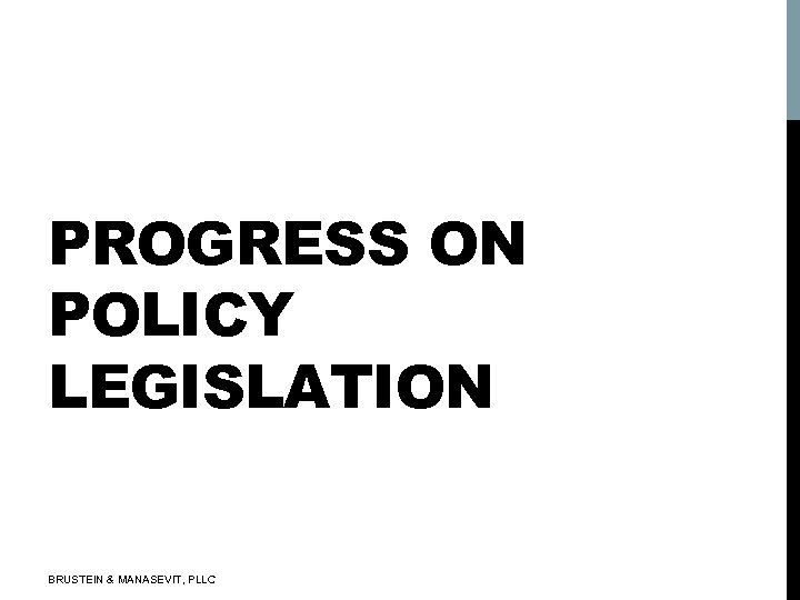 PROGRESS ON POLICY LEGISLATION BRUSTEIN & MANASEVIT, PLLC 