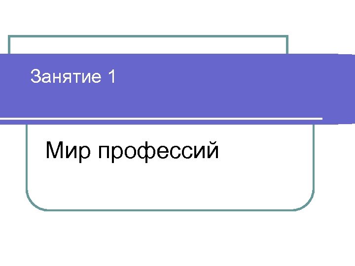 Занятие 1 Мир профессий 