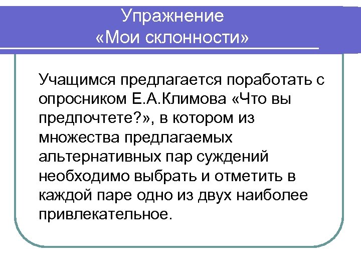 Упражнение «Мои склонности» Учащимся предлагается поработать с опросником Е. А. Климова «Что вы предпочтете?