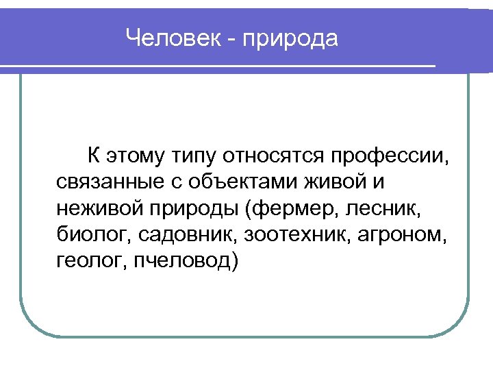 Человек - природа К этому типу относятся профессии, связанные с объектами живой и неживой