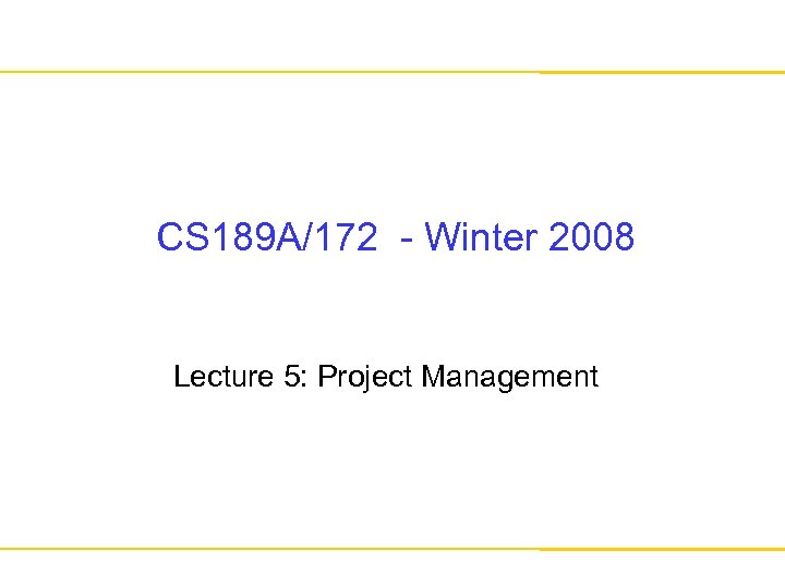 CS 189 A/172 - Winter 2008 Lecture 5: Project Management 
