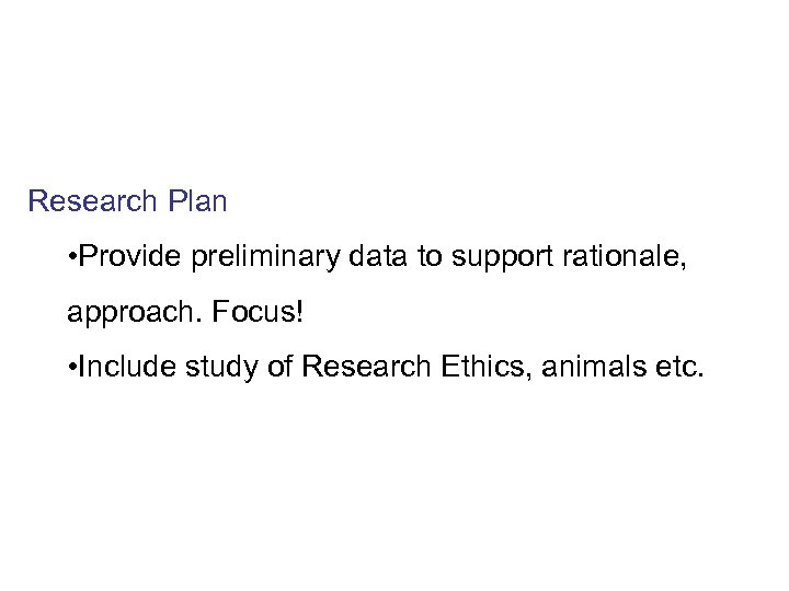 Research Plan • Provide preliminary data to support rationale, approach. Focus! • Include study