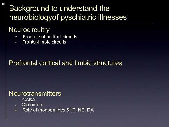 * Background to understand the neurobiologyof pyschiatric illnesses Neurocircuitry • • Frontal-subcortical circuits Frontal-limbic