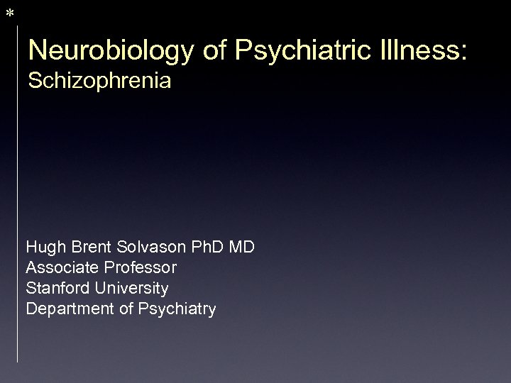 * Neurobiology of Psychiatric Illness: Schizophrenia Hugh Brent Solvason Ph. D MD Associate Professor