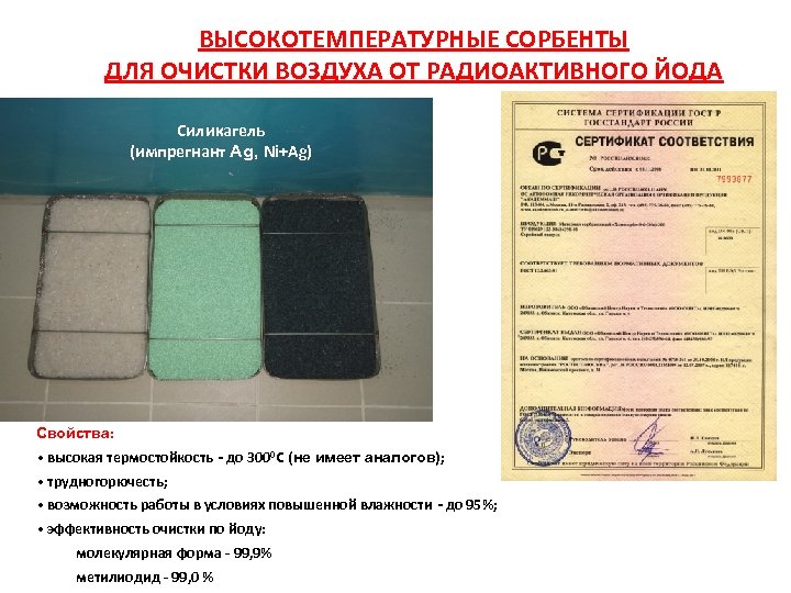 ВЫСОКОТЕМПЕРАТУРНЫЕ СОРБЕНТЫ ДЛЯ ОЧИСТКИ ВОЗДУХА ОТ РАДИОАКТИВНОГО ЙОДА Силикагель (импрегнант Ag, Ni+Ag) Свойства: •