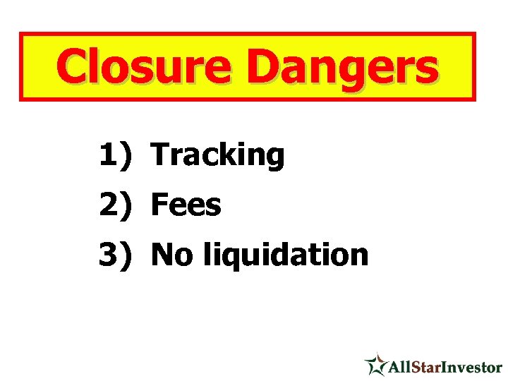 Closure Dangers 1) Tracking 2) Fees 3) No liquidation 