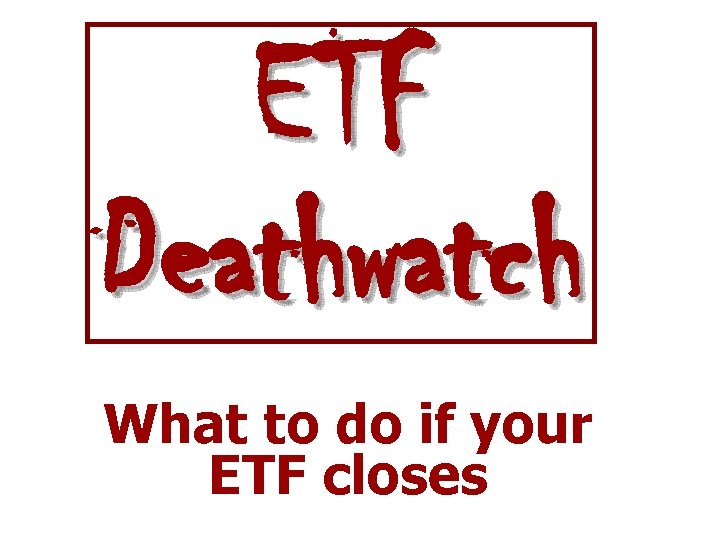 ETF Deathwatch What to do if your ETF closes 