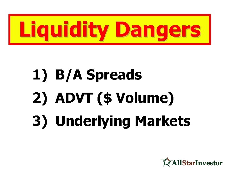 Liquidity Dangers 1) B/A Spreads 2) ADVT ($ Volume) 3) Underlying Markets 