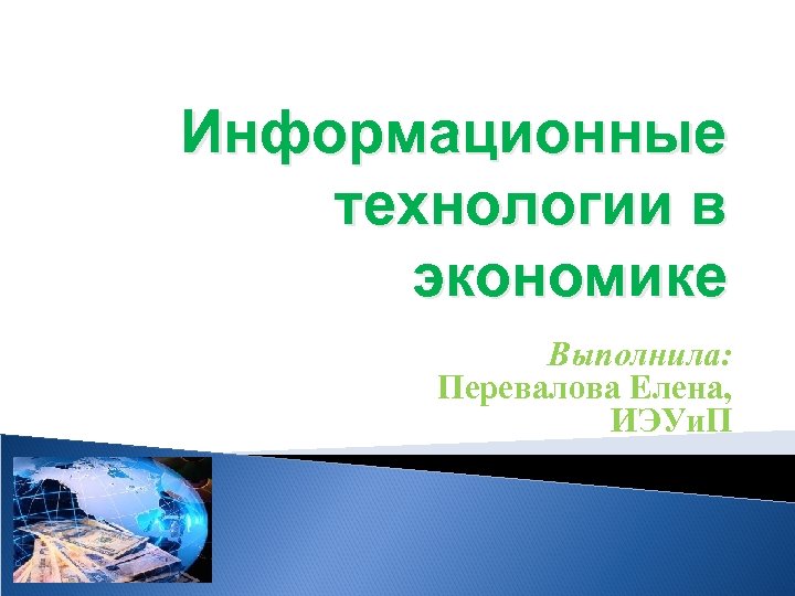 Информационные технологии в экономике Выполнила: Перевалова Елена, ИЭУи. П 