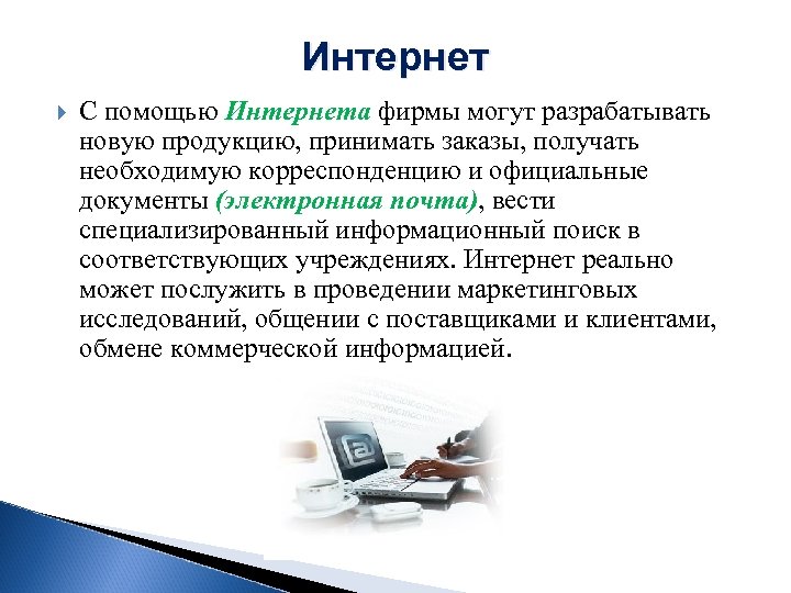 Интернет С помощью Интернета фирмы могут разрабатывать новую продукцию, принимать заказы, получать необходимую корреспонденцию