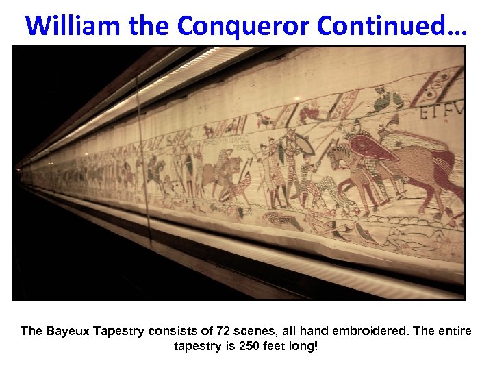 William the Conqueror Continued… The Bayeux Tapestry consists of 72 scenes, all hand embroidered.