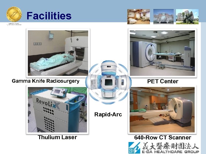 Facilities Gamma Knife Radiosurgery PET Center Rapid-Arc Thulium Laser 640 -Row CT Scanner 