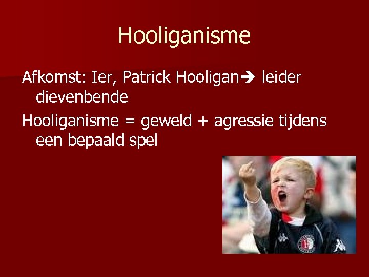 Hooliganisme Afkomst: Ier, Patrick Hooligan leider dievenbende Hooliganisme = geweld + agressie tijdens een