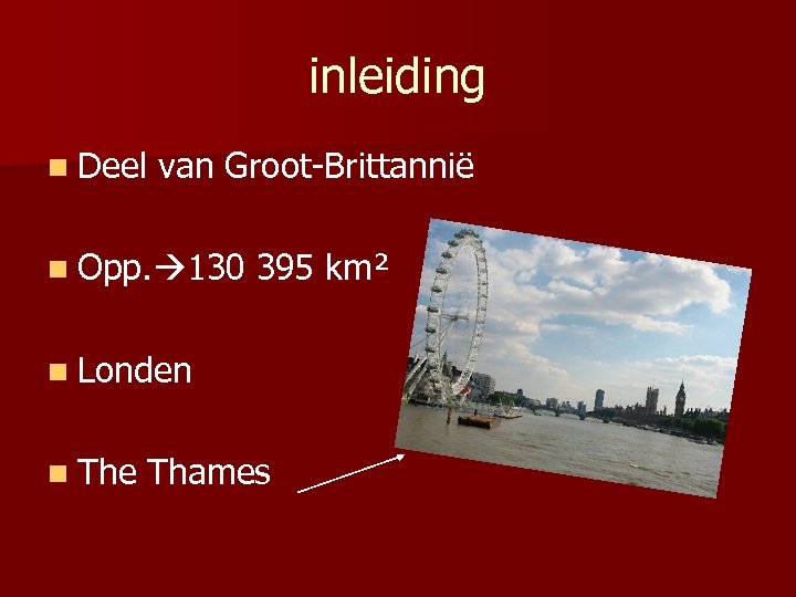 inleiding n Deel van Groot-Brittannië n Opp. 130 395 km² n Londen n The