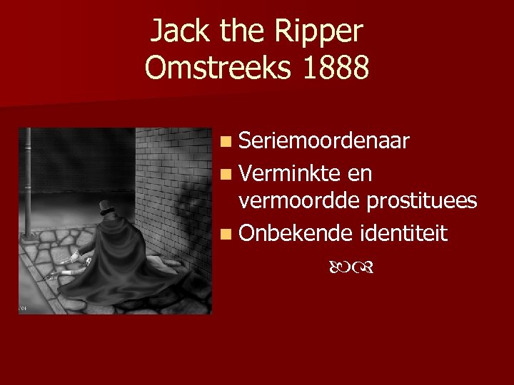 Jack the Ripper Omstreeks 1888 n Seriemoordenaar n Verminkte en vermoordde prostituees n Onbekende
