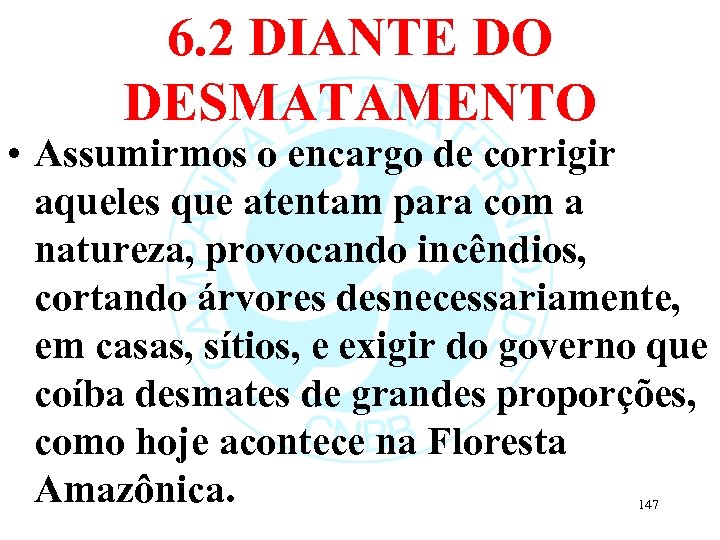 6. 2 DIANTE DO DESMATAMENTO • Assumirmos o encargo de corrigir aqueles que atentam