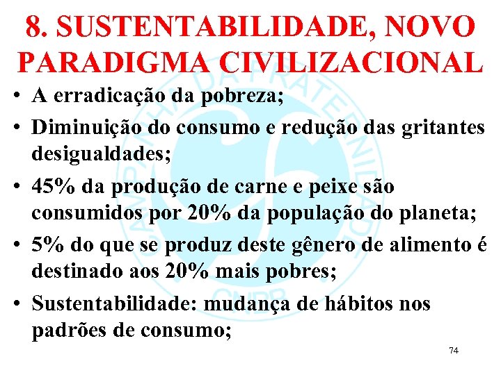 8. SUSTENTABILIDADE, NOVO PARADIGMA CIVILIZACIONAL • A erradicação da pobreza; • Diminuição do consumo