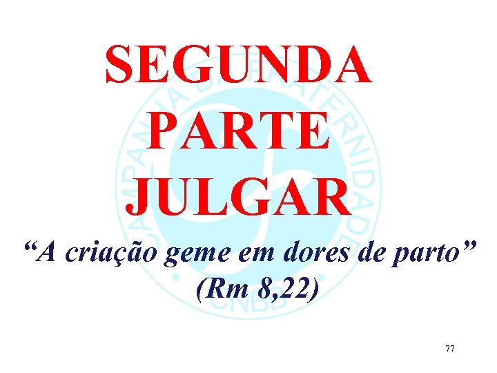 SEGUNDA PARTE JULGAR “A criação geme em dores de parto” (Rm 8, 22) 77