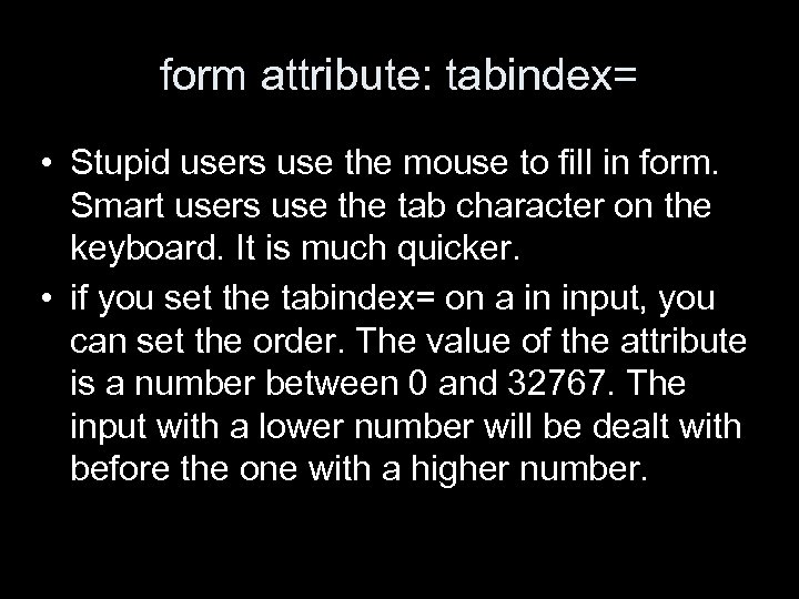 form attribute: tabindex= • Stupid users use the mouse to fill in form. Smart