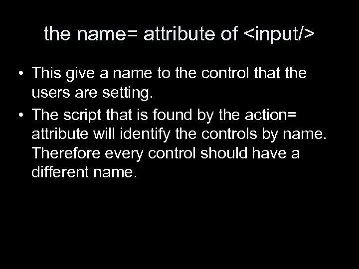 the name= attribute of <input/> • This give a name to the control that