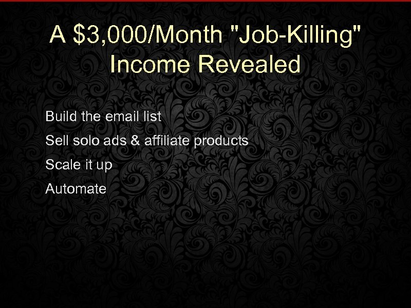 A $3, 000/Month "Job-Killing" Income Revealed Build the email list Sell solo ads &
