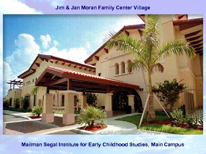 Jim & Jan Moran Family Center Village Mailman Segal Institute for Early Childhood Studies,
