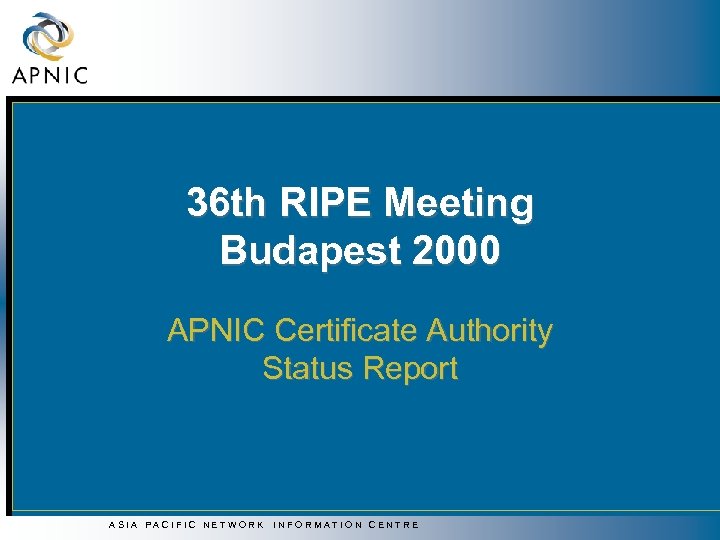 36 th RIPE Meeting Budapest 2000 APNIC Certificate Authority Status Report ASIA PACIFIC NETWORK