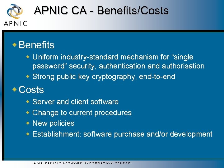 APNIC CA - Benefits/Costs w Benefits w Uniform industry-standard mechanism for “single password” security,