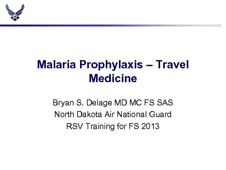 Malaria Prophylaxis – Travel Medicine Bryan S. Delage MD MC FS SAS North Dakota