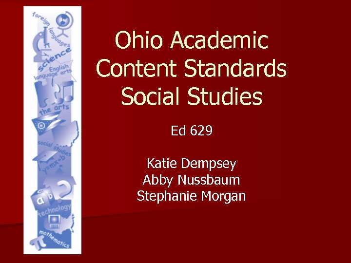 Ohio Academic Content Standards Social Studies Ed 629 Katie Dempsey Abby Nussbaum Stephanie Morgan