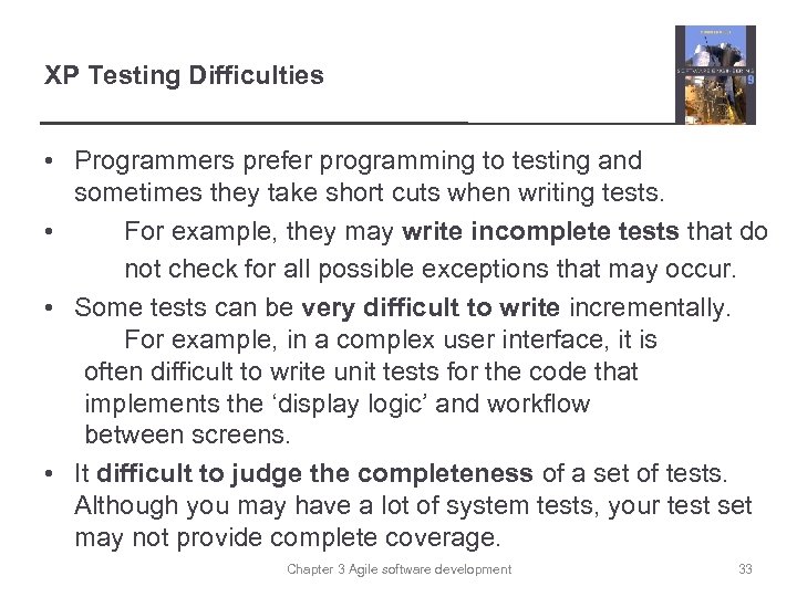 XP Testing Difficulties • Programmers prefer programming to testing and sometimes they take short