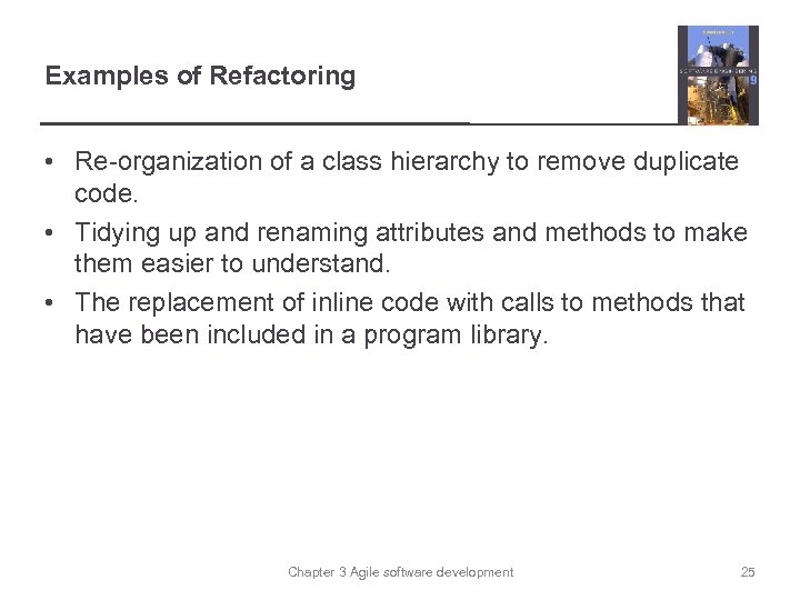 Examples of Refactoring • Re-organization of a class hierarchy to remove duplicate code. •