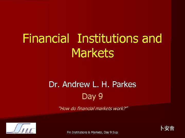 Financial Institutions and Markets Dr. Andrew L. H. Parkes Day 9 “How do financial