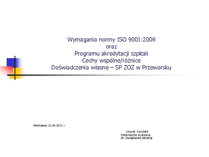 Wymagania normy ISO 9001: 2008 oraz Programu akredytacji szpitali Cechy wspólne/różnice Doświadczenia własne –