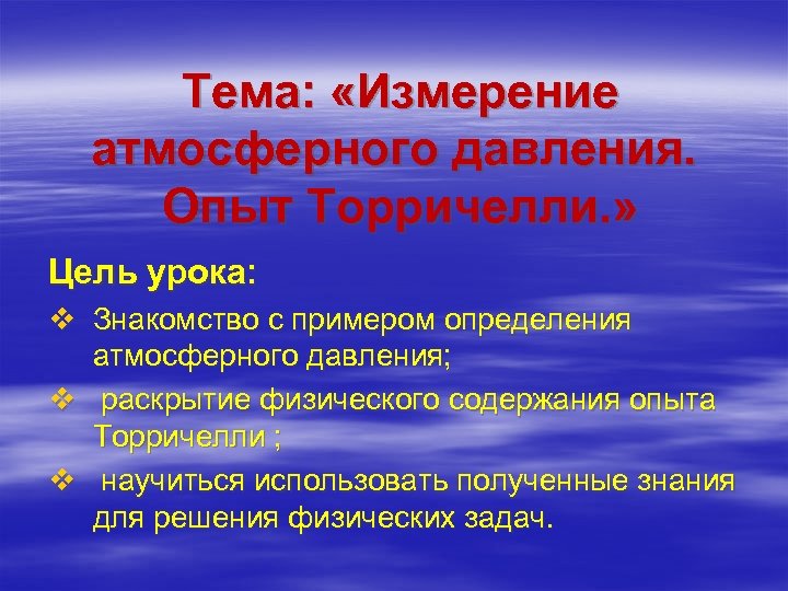 Тема: «Измерение атмосферного давления. Опыт Торричелли. » Цель урока: v Знакомство с примером определения