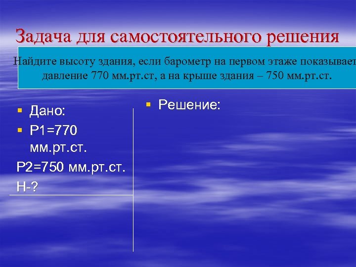 Задача для самостоятельного решения Найдите высоту здания, если барометр на первом этаже показывает давление