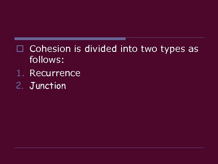 o Cohesion is divided into two types as follows: 1. Recurrence 2. Junction 