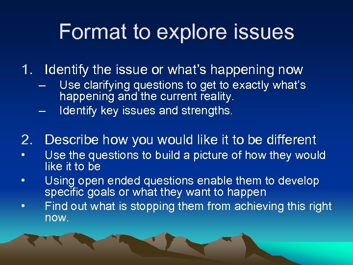 Format to explore issues 1. Identify the issue or what’s happening now – –