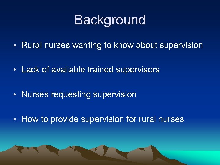 Background • Rural nurses wanting to know about supervision • Lack of available trained