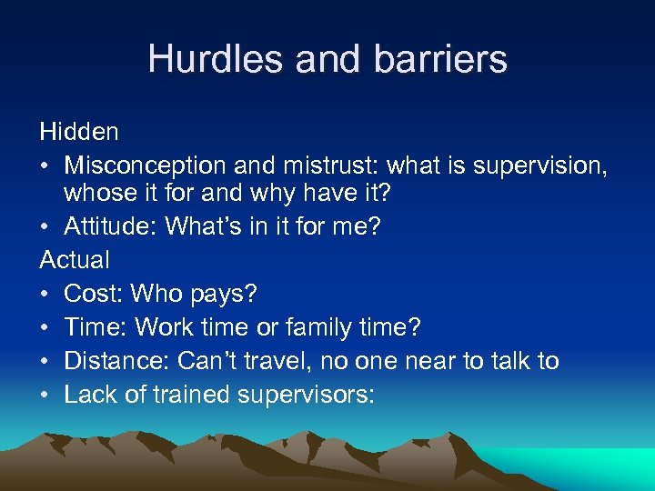 Hurdles and barriers Hidden • Misconception and mistrust: what is supervision, whose it for