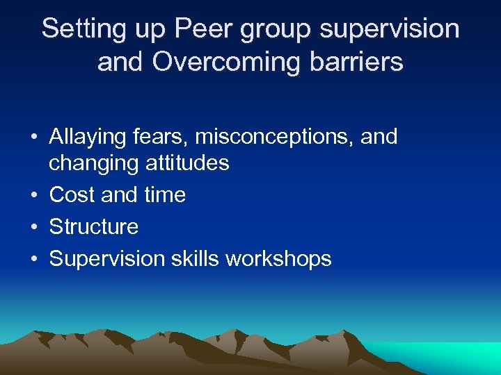 Setting up Peer group supervision and Overcoming barriers • Allaying fears, misconceptions, and changing