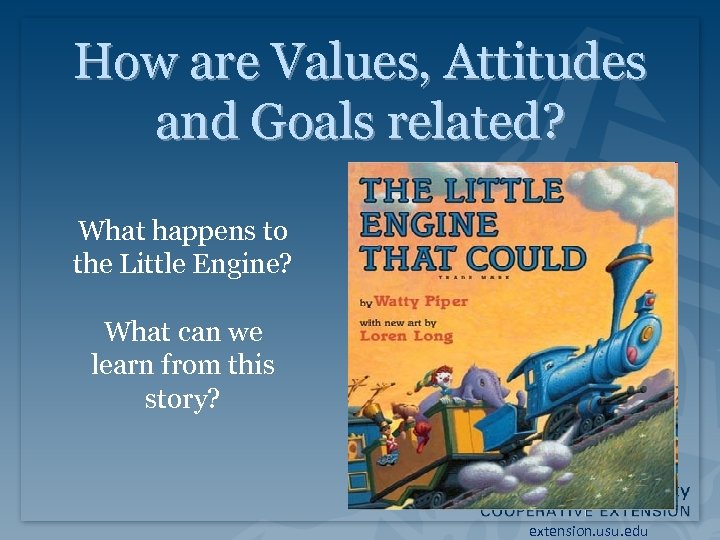How are Values, Attitudes and Goals related? What happens to the Little Engine? What