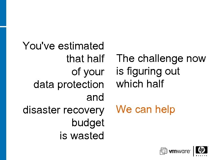 You've estimated that half of your data protection and disaster recovery budget is wasted