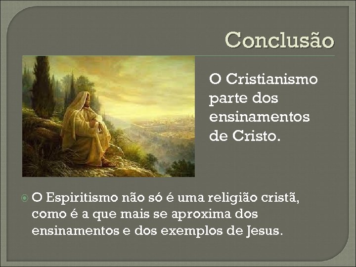 Conclusão O Cristianismo parte dos ensinamentos de Cristo. O Espiritismo não só é uma