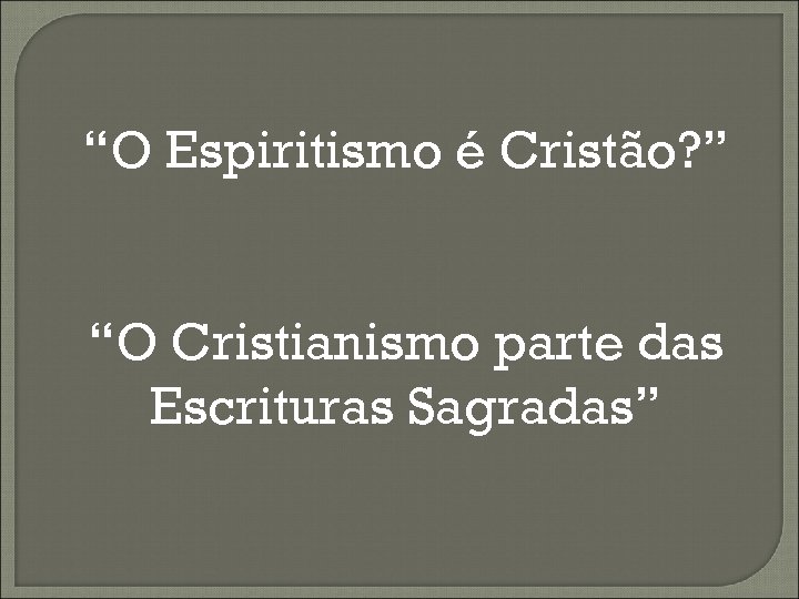 “O Espiritismo é Cristão? ” “O Cristianismo parte das Escrituras Sagradas” 