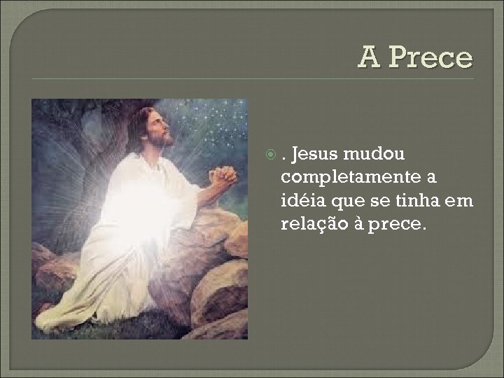 A Prece . Jesus mudou completamente a idéia que se tinha em relação à