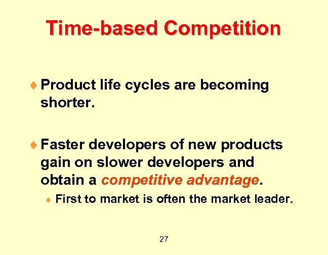 Time-based Competition ¨ Product life cycles are becoming shorter. ¨ Faster developers of new