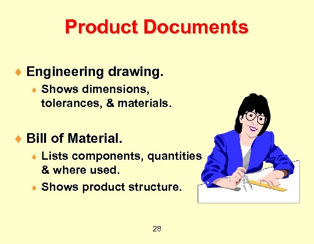 Product Documents ¨ Engineering drawing. ¨ Shows dimensions, tolerances, & materials. ¨ Bill of