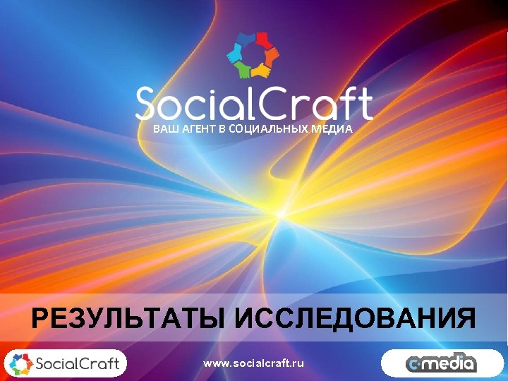 ВАШ АГЕНТ В СОЦИАЛЬНЫХ МЕДИА РЕЗУЛЬТАТЫ ИССЛЕДОВАНИЯ www. socialcraft. ru 