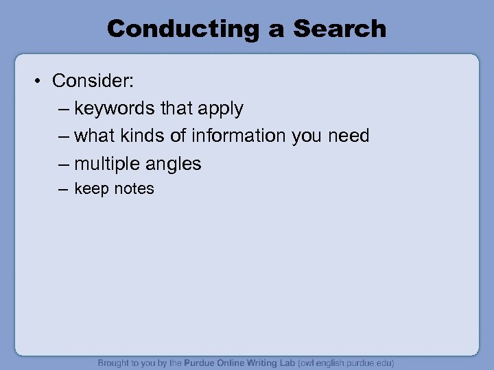 Conducting a Search • Consider: – keywords that apply – what kinds of information